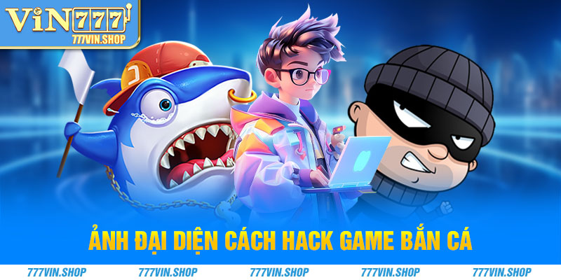 ảnh đại diện cách hack game bắn cá