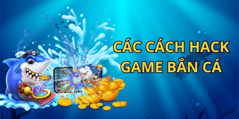 Các cách hack game bắn cá hiệu quả