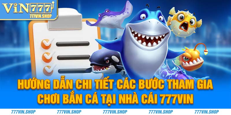 Hướng dẫn chi tiết các bước tham gia chơi bắn cá tại nhà cái 777Vin