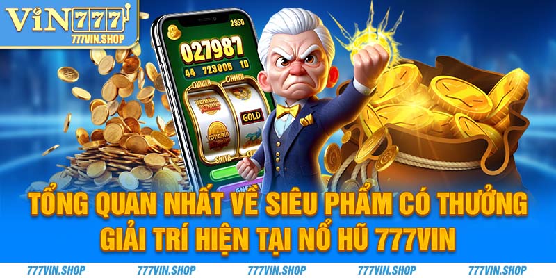 Tổng quan nhất về siêu phẩm có thưởng giải trí hiện tại Nổ hũ 777vin